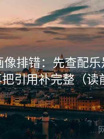 香蕉漫画像排错：先查配乐是不是推情绪，再把引用补完整（读前先标注）