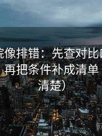 蜂鸟影院像排错：先查对比口径有没有一致，再把条件补成清单（读完更清楚）