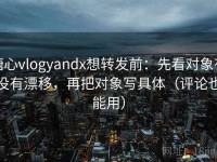 糖心vlogyandx想转发前：先看对象有没有漂移，再把对象写具体（评论也能用）