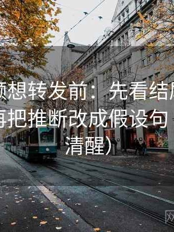 西瓜视频想转发前：先看结尾是不是强收，再把推断改成假设句（读完更清醒）