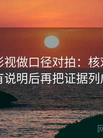 读神马影视做口径对拍：核对前提有没有说明后再把证据列成条