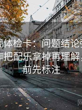 神马影视体检卡：问题结论强度合适吗，动作把配乐拿掉再理解，提示读前先标注