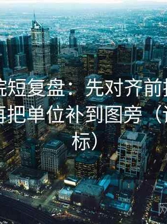 星辰影院短复盘：先对齐前提有没有补齐，再把单位补到图旁（读前先打标）