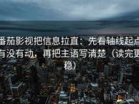 番茄影视把信息拉直：先看轴线起点有没有动，再把主语写清楚（读完更稳）