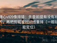 糖心vl09像排错：先查前提有没有补齐，再把剪辑按时间线重排（一眼就能定位）