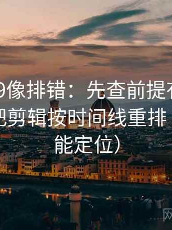 糖心vl09像排错：先查前提有没有补齐，再把剪辑按时间线重排（一眼就能定位）