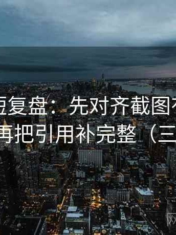 黑料网短复盘：先对齐截图有没有缺语境，再把引用补完整（三步校正）