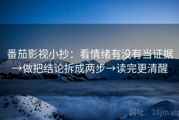 番茄影视小抄：看情绪有没有当证据→做把结论拆成两步→读完更清醒