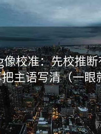 糖心Vlog像校准：先校推断有没有跨一步，再把主语写清（一眼就能定位）