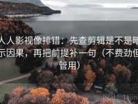 人人影视像排错：先查剪辑是不是暗示因果，再把前提补一句（不费劲但管用）