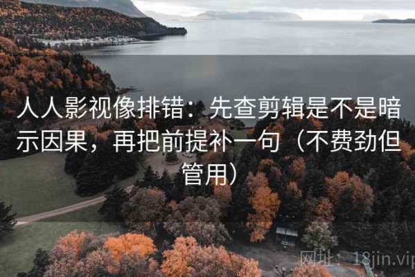 人人影视像排错：先查剪辑是不是暗示因果，再把前提补一句（不费劲但管用）