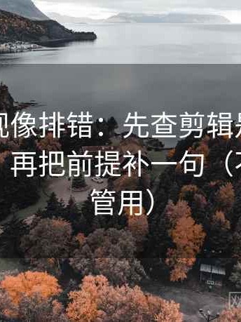 人人影视像排错：先查剪辑是不是暗示因果，再把前提补一句（不费劲但管用）