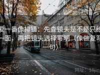 爱一番像排错：先查镜头是不是只给一面，再把镜头选择写明（像做复写一句）