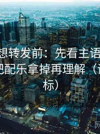 age动漫想转发前：先看主语有没有跑掉，再把配乐拿掉再理解（读前先打标）