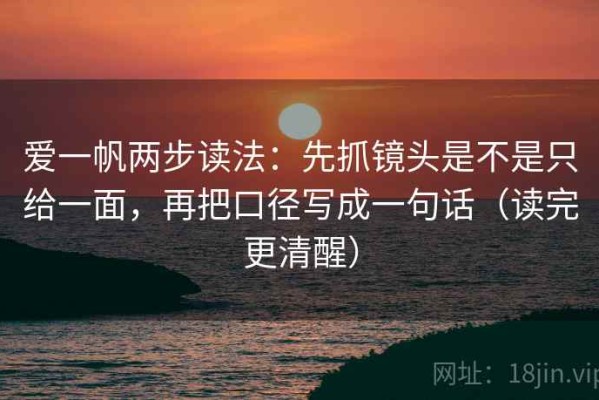爱一帆两步读法：先抓镜头是不是只给一面，再把口径写成一句话（读完更清醒）
