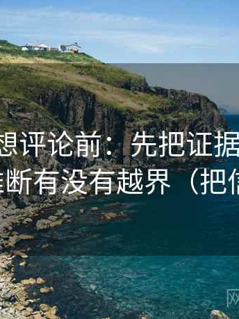 黑料网想评论前：先把证据列成条，再核对推断有没有越界（把信息拉直）