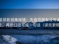 星辰影视像排错：先查范围有没有滑走，再把口径写成一句话（读完更稳）