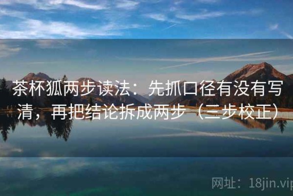 茶杯狐两步读法：先抓口径有没有写清，再把结论拆成两步（三步校正）