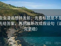 虫虫漫画想转发前：先看标题是不是先给答案，再把推断改成假设句（读完更稳）