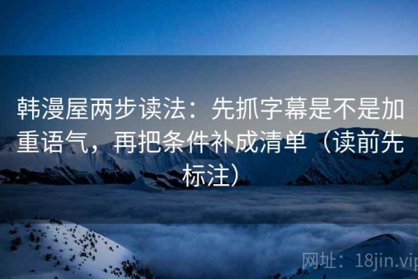 韩漫屋两步读法：先抓字幕是不是加重语气，再把条件补成清单（读前先标注）