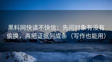 黑料网快读不快信：先问对象有没有偷换，再把证据列成条（写作也能用）