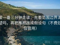 爱一番三分钟走读：先看范围边界清楚吗，再把推断改成假设句（不费劲但管用）