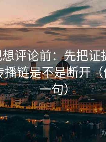 欧乐影视想评论前：先把证据列成条，再核对传播链是不是断开（像做复写一句）