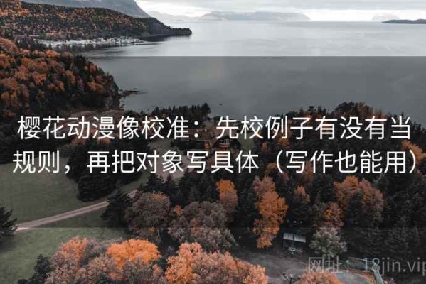 樱花动漫像校准：先校例子有没有当规则，再把对象写具体（写作也能用）