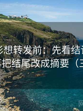 神马电影想转发前：先看结论强度合适吗，再把结尾改成摘要（三步校正）