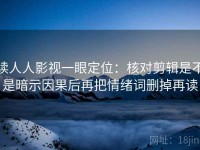 读人人影视一眼定位：核对剪辑是不是暗示因果后再把情绪词删掉再读