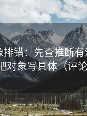 爱一番像排错：先查推断有没有跨一步，再把对象写具体（评论也能用）