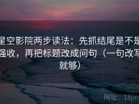 星空影院两步读法：先抓结尾是不是强收，再把标题改成问句（一句改写就够）