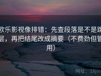 欧乐影视像排错：先查段落是不是跳层，再把结尾改成摘要（不费劲但管用）