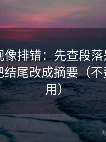欧乐影视像排错：先查段落是不是跳层，再把结尾改成摘要（不费劲但管用）