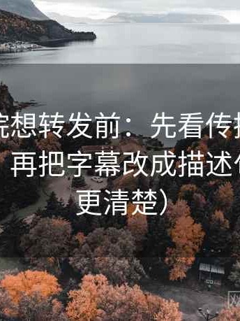 神马影院想转发前：先看传播链是不是断开，再把字幕改成描述句（读完更清楚）