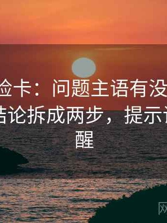 推特体检卡：问题主语有没有漂移，动作把结论拆成两步，提示读完更清醒