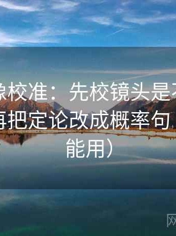 黑料网像校准：先校镜头是不是只给一面，再把定论改成概率句（写作也能用）