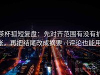 茶杯狐短复盘：先对齐范围有没有扩张，再把结尾改成摘要（评论也能用）