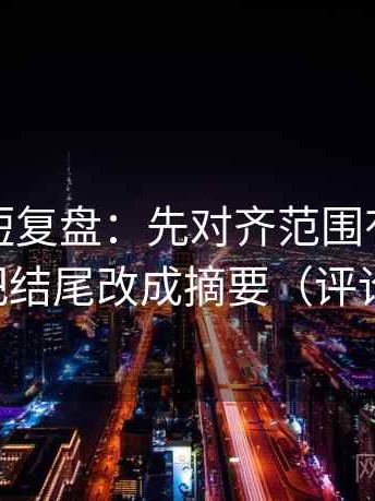 茶杯狐短复盘：先对齐范围有没有扩张，再把结尾改成摘要（评论也能用）