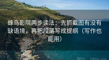 蜂鸟影院两步读法：先抓截图有没有缺语境，再把段落写成提纲（写作也能用）