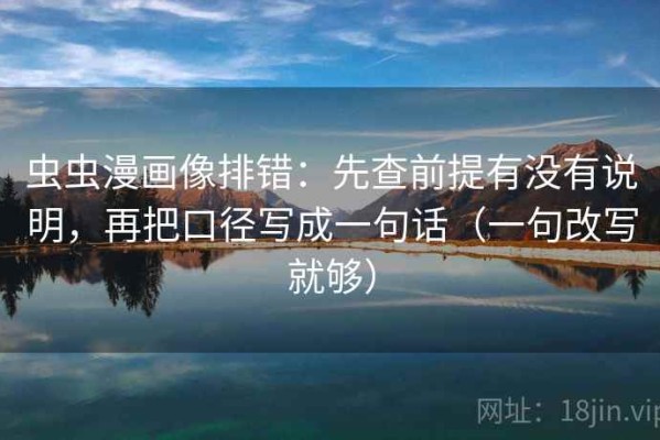 虫虫漫画像排错：先查前提有没有说明，再把口径写成一句话（一句改写就够）