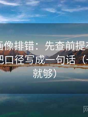 虫虫漫画像排错：先查前提有没有说明，再把口径写成一句话（一句改写就够）