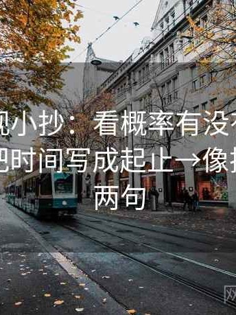 欧乐影视小抄：看概率有没有说得太死→做把时间写成起止→像把话拆成两句