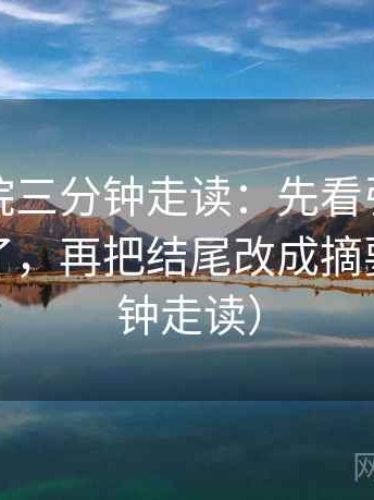 蜂鸟影院三分钟走读：先看引用是不是截断了，再把结尾改成摘要（三分钟走读）