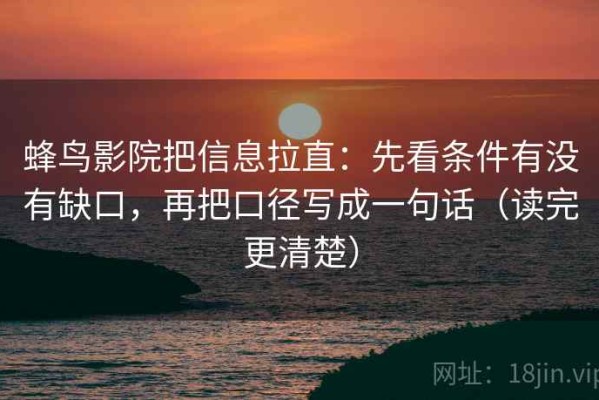 蜂鸟影院把信息拉直：先看条件有没有缺口，再把口径写成一句话（读完更清楚）