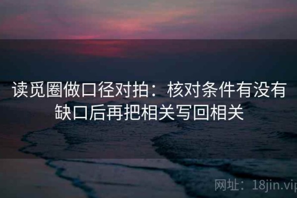 读觅圈做口径对拍：核对条件有没有缺口后再把相关写回相关