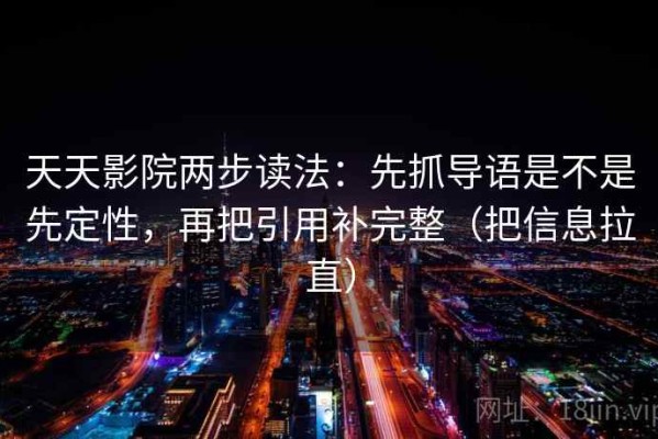 天天影院两步读法：先抓导语是不是先定性，再把引用补完整（把信息拉直）