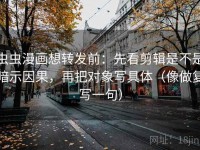虫虫漫画想转发前：先看剪辑是不是暗示因果，再把对象写具体（像做复写一句）