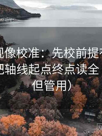 神马影视像校准：先校前提有没有说明，再把轴线起点终点读全（不费劲但管用）