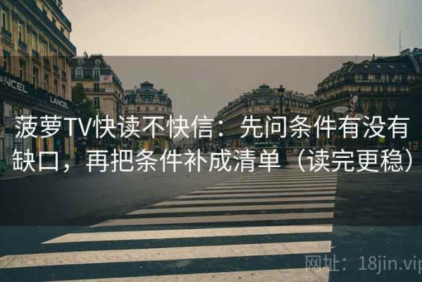 菠萝TV快读不快信：先问条件有没有缺口，再把条件补成清单（读完更稳）